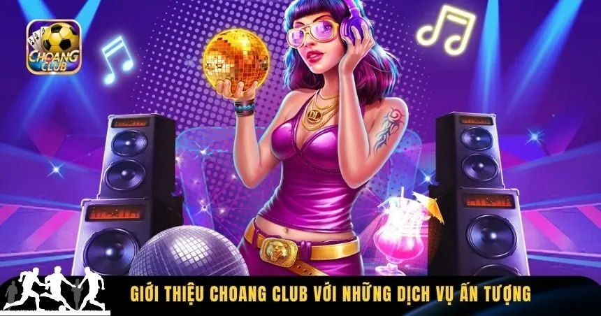 Giới thiệu Choang Club với những dịch vụ ấn tượng
