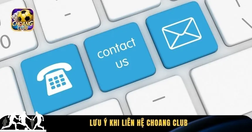 Lưu ý khi liên hệ Choang Club